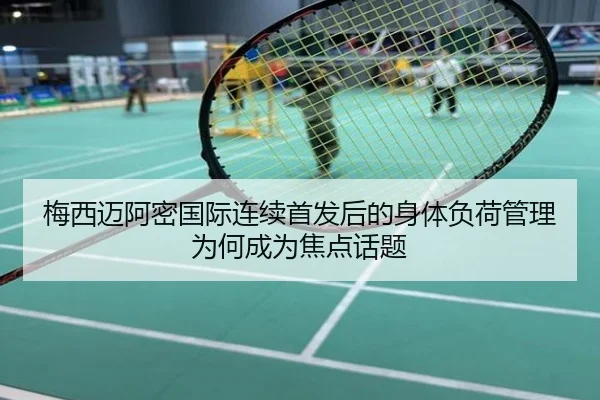 梅西迈阿密国际连续首发后的身体负荷管理为何成为焦点话题