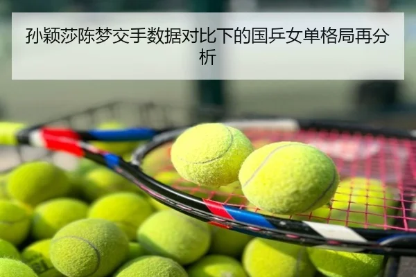 孙颖莎陈梦交手数据对比下的国乒女单格局再分析